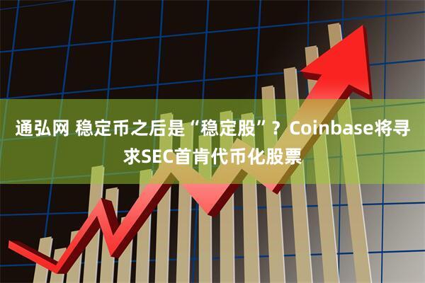 通弘网 稳定币之后是“稳定股”？Coinbase将寻求SEC首肯代币化股票