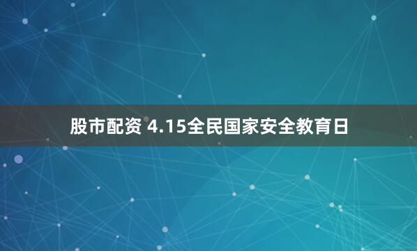 股市配资 4.15全民国家安全教育日