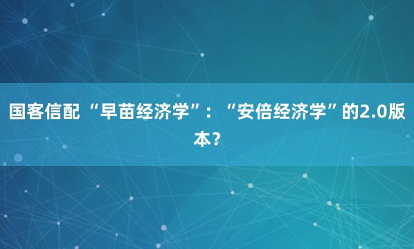 国客信配 “早苗经济学”：“安倍经济学”的2.0版本？