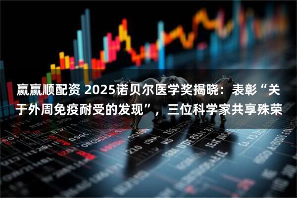 赢赢顺配资 2025诺贝尔医学奖揭晓：表彰“关于外周免疫耐受的发现”，三位科学家共享殊荣