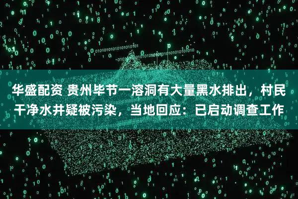 华盛配资 贵州毕节一溶洞有大量黑水排出，村民干净水井疑被污染，当地回应：已启动调查工作