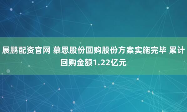 展鹏配资官网 慕思股份回购股份方案实施完毕 累计回购金额1.22亿元