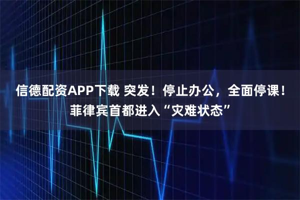 信德配资APP下载 突发！停止办公，全面停课！菲律宾首都进入“灾难状态”