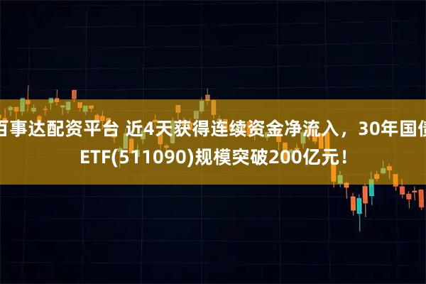 百事达配资平台 近4天获得连续资金净流入，30年国债ETF(511090)规模突破200亿元！