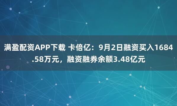 满盈配资APP下载 卡倍亿：9月2日融资买入1684.58万元，融资融券余额3.48亿元