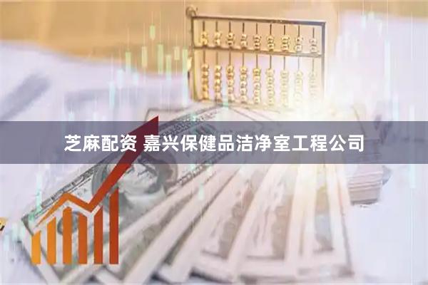 芝麻配资 嘉兴保健品洁净室工程公司