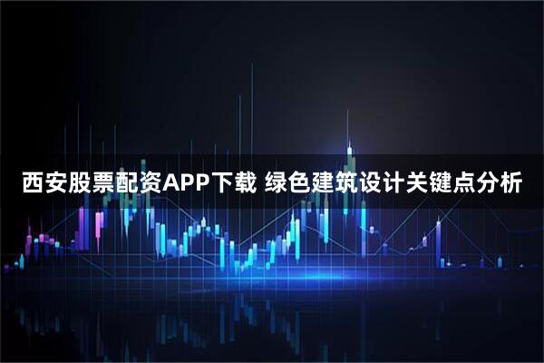 西安股票配资APP下载 绿色建筑设计关键点分析