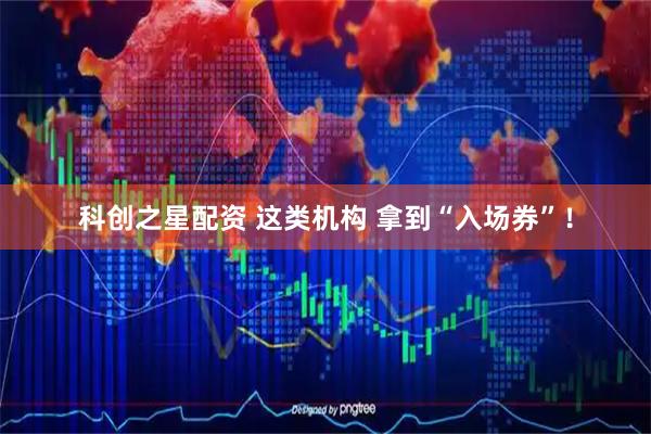 科创之星配资 这类机构 拿到“入场券”！