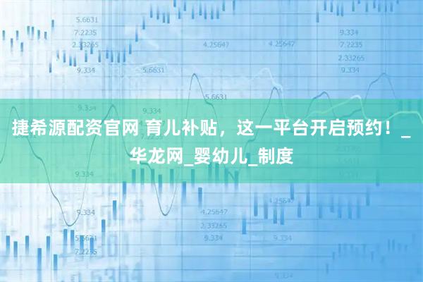 捷希源配资官网 育儿补贴，这一平台开启预约！_华龙网_婴幼儿_制度