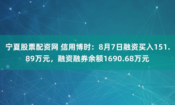 宁夏股票配资网 信用博时：8月7日融资买入151.89万元，融资融券余额1690.68万元